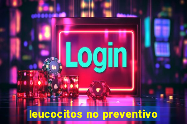 leucocitos no preventivo